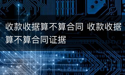 收款收据算不算合同 收款收据算不算合同证据