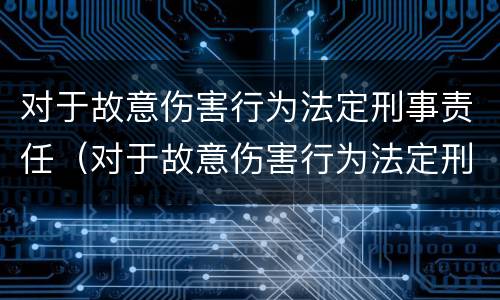 对于故意伤害行为法定刑事责任（对于故意伤害行为法定刑事责任的规定）