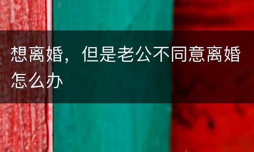 想离婚，但是老公不同意离婚怎么办