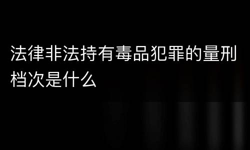 法律非法持有毒品犯罪的量刑档次是什么