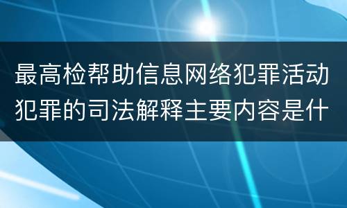 最高检帮助信息网络犯罪活动犯罪的司法解释主要内容是什么