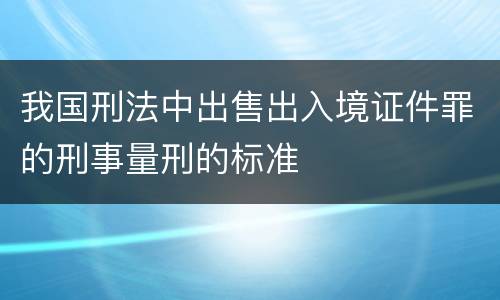 我国刑法中出售出入境证件罪的刑事量刑的标准