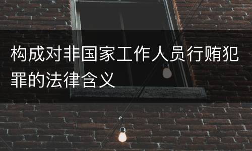 构成对非国家工作人员行贿犯罪的法律含义