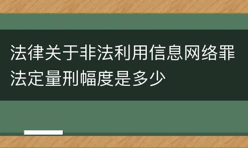 法律关于非法利用信息网络罪法定量刑幅度是多少