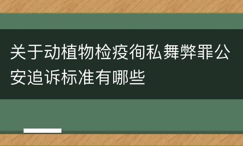 关于动植物检疫徇私舞弊罪公安追诉标准有哪些