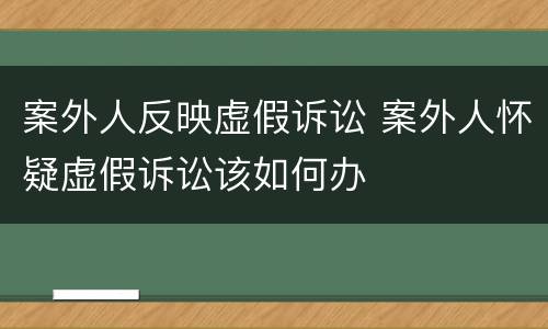 案外人反映虚假诉讼 案外人怀疑虚假诉讼该如何办
