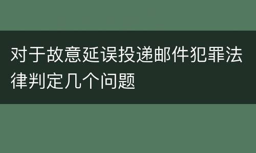 对于故意延误投递邮件犯罪法律判定几个问题