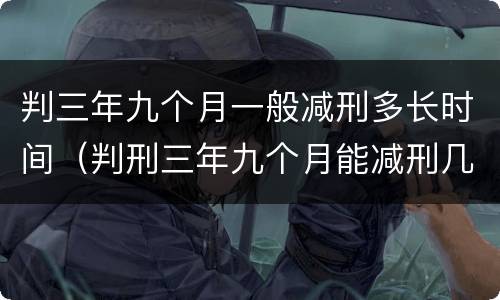 判三年九个月一般减刑多长时间（判刑三年九个月能减刑几个月?）
