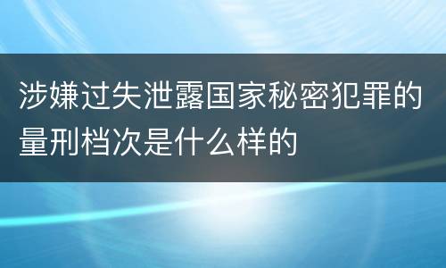 涉嫌过失泄露国家秘密犯罪的量刑档次是什么样的