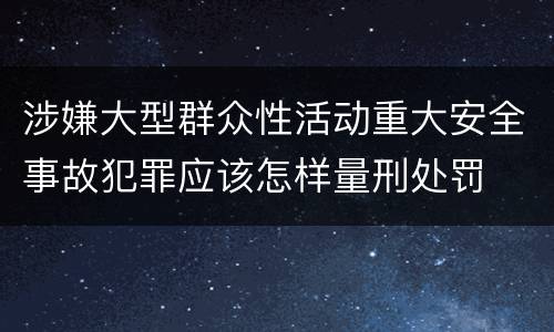 涉嫌大型群众性活动重大安全事故犯罪应该怎样量刑处罚