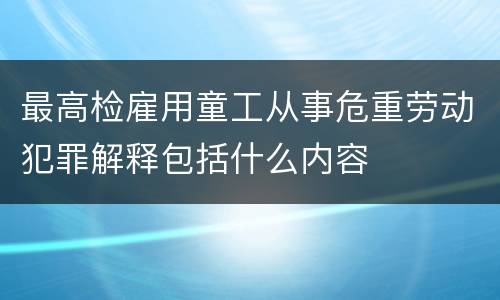 最高检雇用童工从事危重劳动犯罪解释包括什么内容