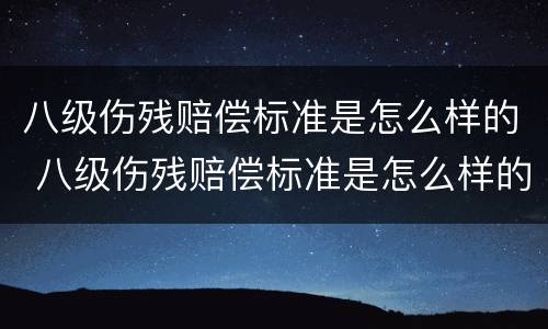 八级伤残赔偿标准是怎么样的 八级伤残赔偿标准是怎么样的呢