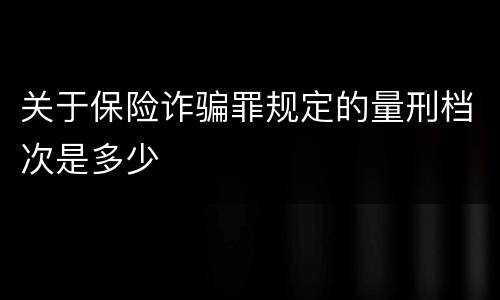 关于保险诈骗罪规定的量刑档次是多少