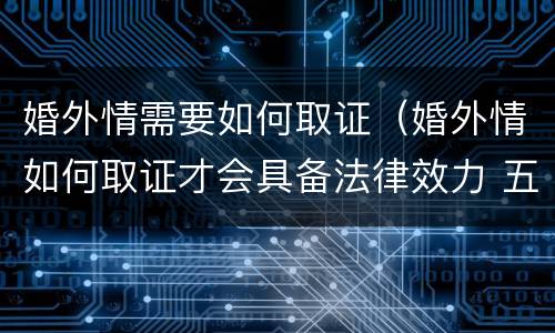 婚外情需要如何取证（婚外情如何取证才会具备法律效力 五星文库）