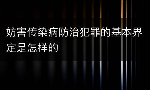 妨害传染病防治犯罪的基本界定是怎样的