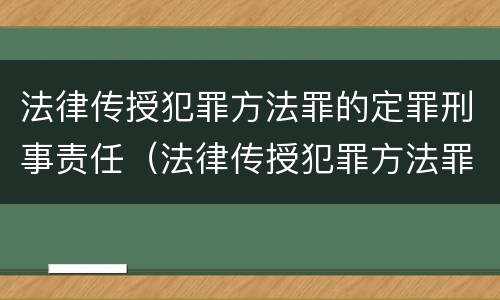 法律传授犯罪方法罪的定罪刑事责任（法律传授犯罪方法罪的定罪刑事责任是什么）