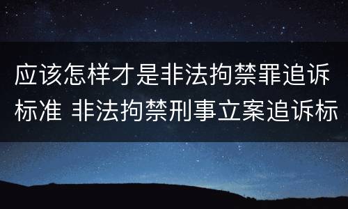 应该怎样才是非法拘禁罪追诉标准 非法拘禁刑事立案追诉标准