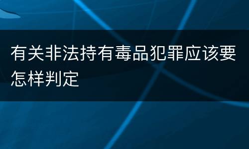 有关非法持有毒品犯罪应该要怎样判定