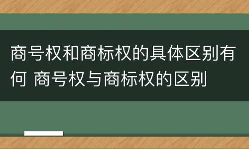商号权和商标权的具体区别有何 商号权与商标权的区别