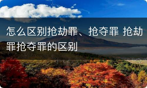 怎么区别抢劫罪、抢夺罪 抢劫罪抢夺罪的区别