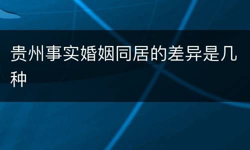 贵州事实婚姻同居的差异是几种