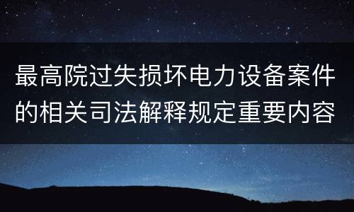 最高院过失损坏电力设备案件的相关司法解释规定重要内容包括什么