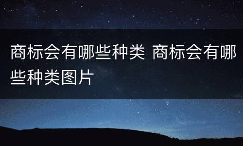 商标会有哪些种类 商标会有哪些种类图片