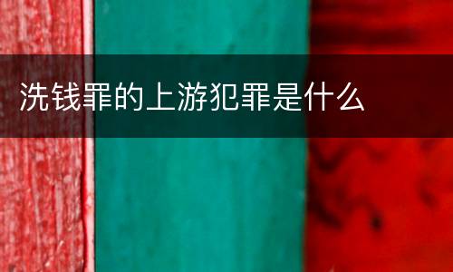 洗钱罪的上游犯罪是什么
