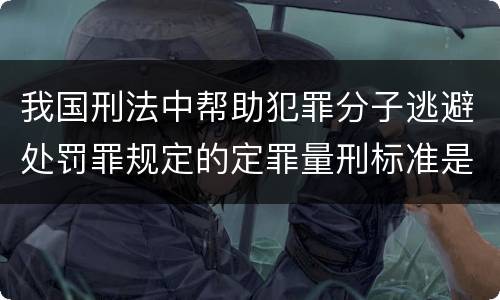 我国刑法中帮助犯罪分子逃避处罚罪规定的定罪量刑标准是多少