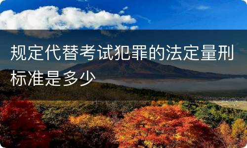规定代替考试犯罪的法定量刑标准是多少