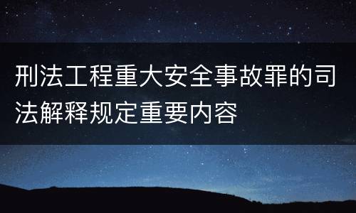刑法工程重大安全事故罪的司法解释规定重要内容