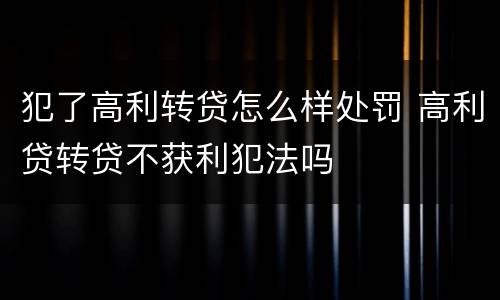 犯了高利转贷怎么样处罚 高利贷转贷不获利犯法吗