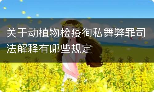 关于动植物检疫徇私舞弊罪司法解释有哪些规定