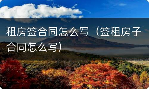 租房签合同怎么写（签租房子合同怎么写）