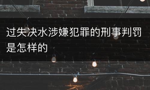 过失决水涉嫌犯罪的刑事判罚是怎样的