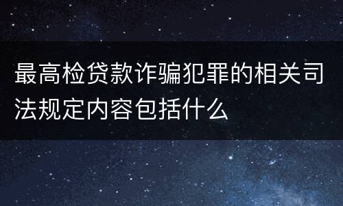 最高检贷款诈骗犯罪的相关司法规定内容包括什么
