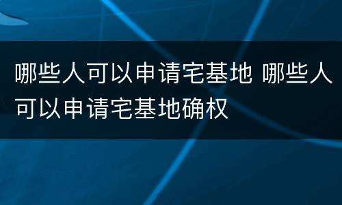 哪些人可以申请宅基地 哪些人可以申请宅基地确权