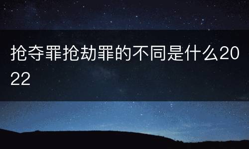 抢夺罪抢劫罪的不同是什么2022