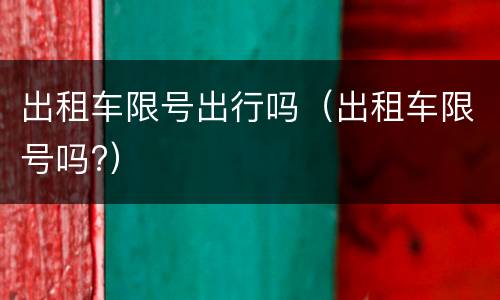 出租车限号出行吗（出租车限号吗?）