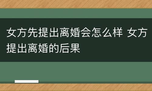 女方先提出离婚会怎么样 女方提出离婚的后果