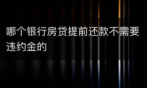 哪个银行房贷提前还款不需要违约金的