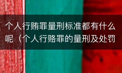 个人行贿罪量刑标准都有什么呢（个人行赂罪的量刑及处罚标准）
