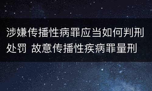 涉嫌传播性病罪应当如何判刑处罚 故意传播性疾病罪量刑