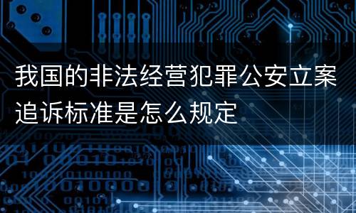 我国的非法经营犯罪公安立案追诉标准是怎么规定