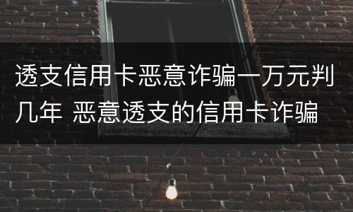 透支信用卡恶意诈骗一万元判几年 恶意透支的信用卡诈骗