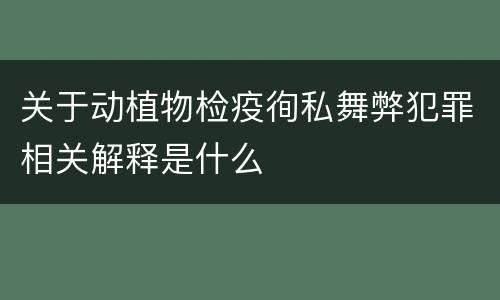 关于动植物检疫徇私舞弊犯罪相关解释是什么