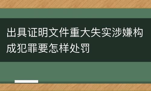 出具证明文件重大失实涉嫌构成犯罪要怎样处罚