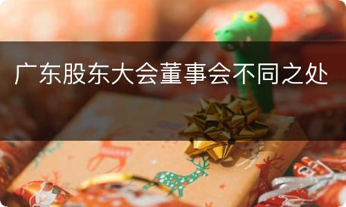 广东股东大会董事会不同之处