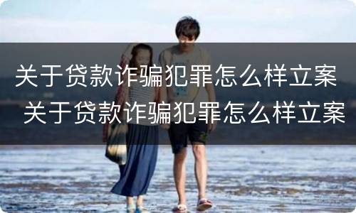 关于贷款诈骗犯罪怎么样立案 关于贷款诈骗犯罪怎么样立案的