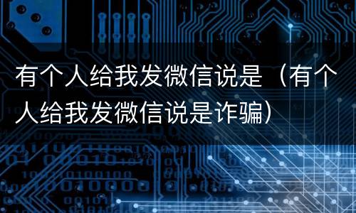 有个人给我发微信说是（有个人给我发微信说是诈骗）